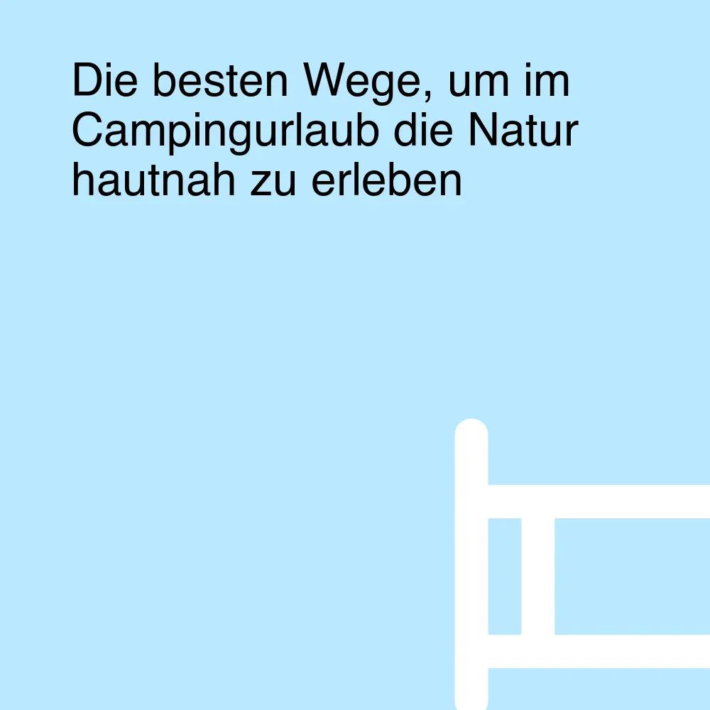 Die besten Wege, um im Campingurlaub die Natur hautnah zu erleben Die besten Wege, um im Campingurlaub die Natur hautnah zu erleben