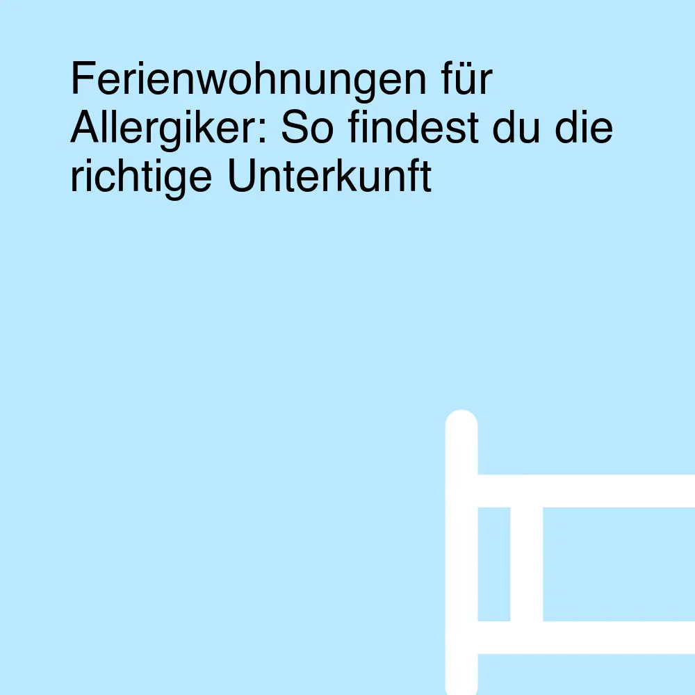 Ferienwohnungen für Allergiker: So findest du die richtige Unterkunft Ferienwohnungen für Allergiker: So findest du die richtige Unterkunft