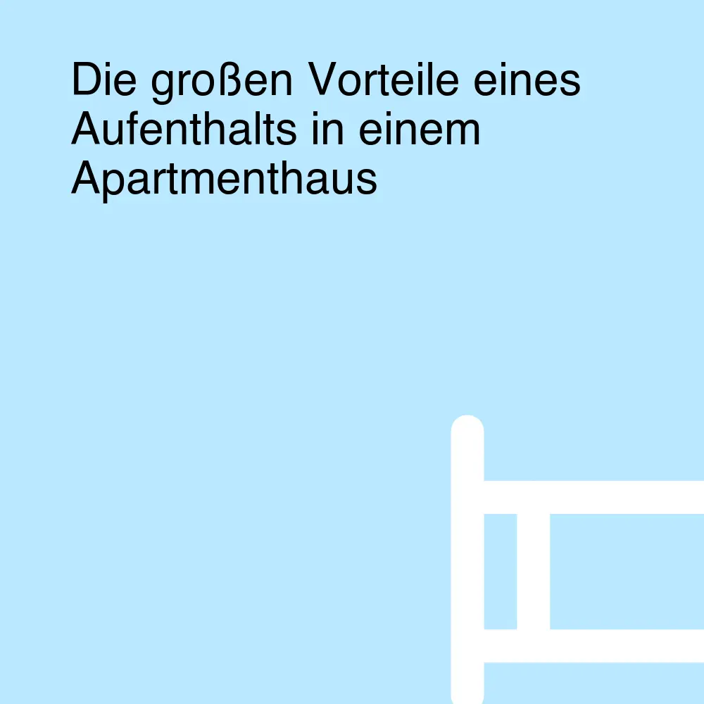 Die großen Vorteile eines Aufenthalts in einem Apartmenthaus Die großen Vorteile eines Aufenthalts in einem Apartmenthaus