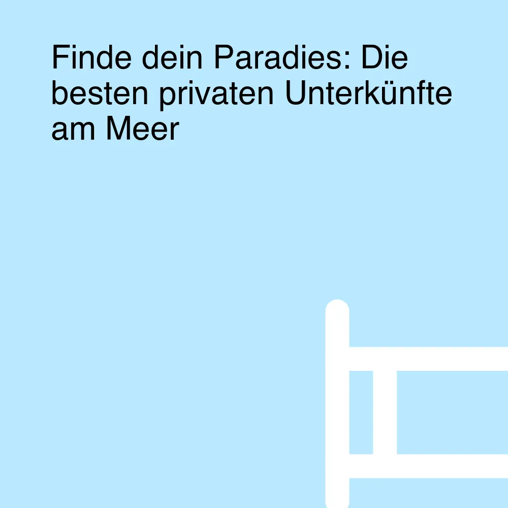 Finde dein Paradies: Die besten privaten Unterkünfte am Meer Finde dein Paradies: Die besten privaten Unterkünfte am Meer