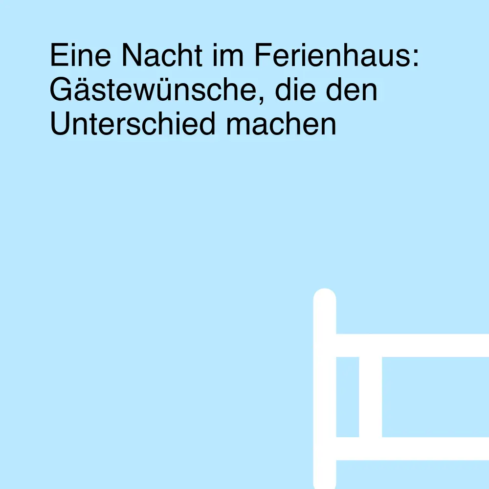 Eine Nacht im Ferienhaus: Gästewünsche, die den Unterschied machen Eine Nacht im Ferienhaus: Gästewünsche, die den Unterschied machen
