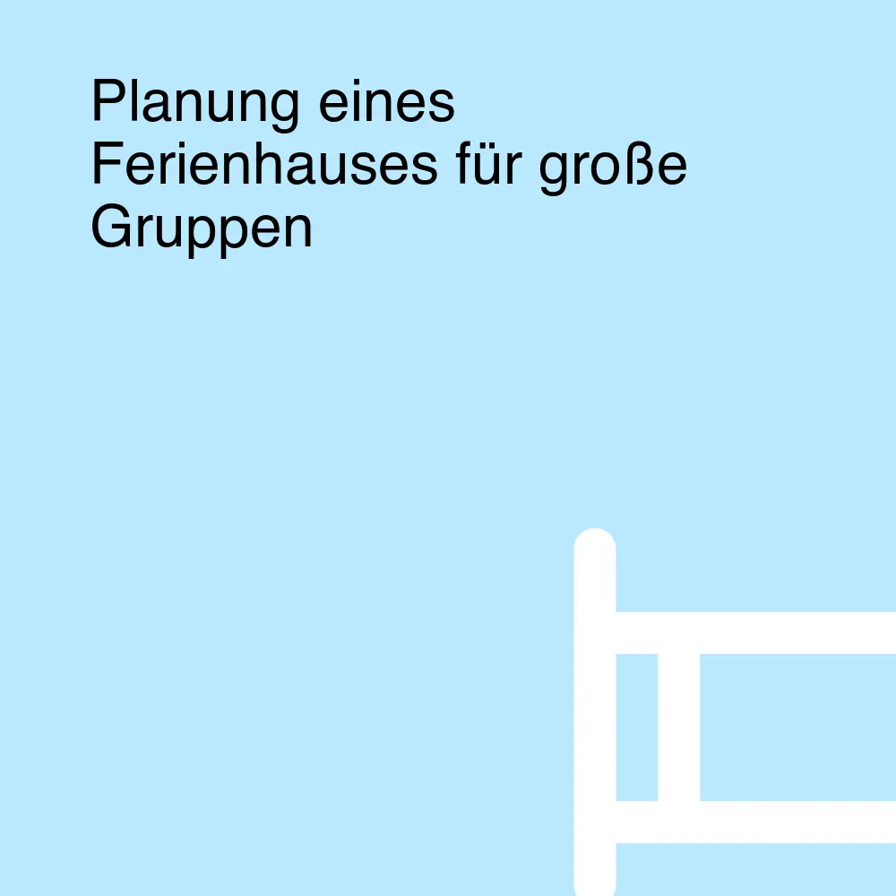Planung eines Ferienhauses für große Gruppen Planung eines Ferienhauses für große Gruppen
