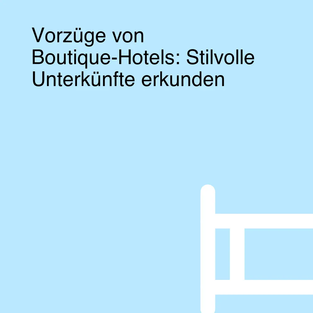 Vorzüge von Boutique-Hotels: Stilvolle Unterkünfte erkunden Vorzüge von Boutique-Hotels: Stilvolle Unterkünfte erkunden