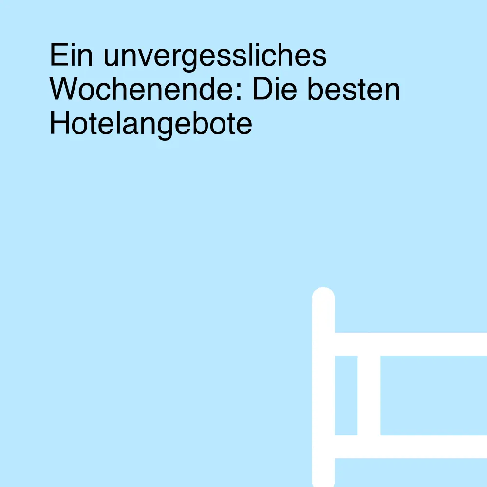 Ein unvergessliches Wochenende: Die besten Hotelangebote Ein unvergessliches Wochenende: Die besten Hotelangebote