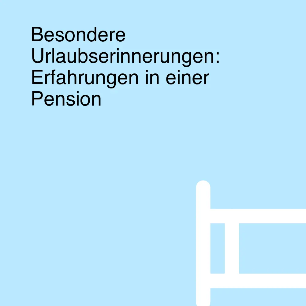 Besondere Urlaubserinnerungen: Erfahrungen in einer Pension Besondere Urlaubserinnerungen: Erfahrungen in einer Pension