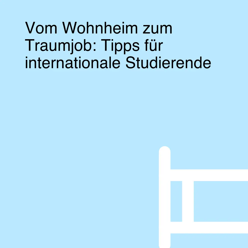 Vom Wohnheim zum Traumjob: Tipps für internationale Studierende Vom Wohnheim zum Traumjob: Tipps für internationale Studierende