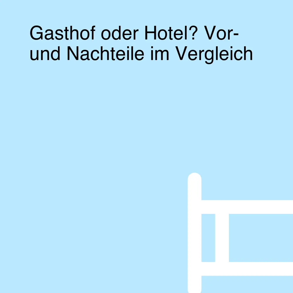Gasthof oder Hotel? Vor- und Nachteile im Vergleich Gasthof oder Hotel? Vor- und Nachteile im Vergleich