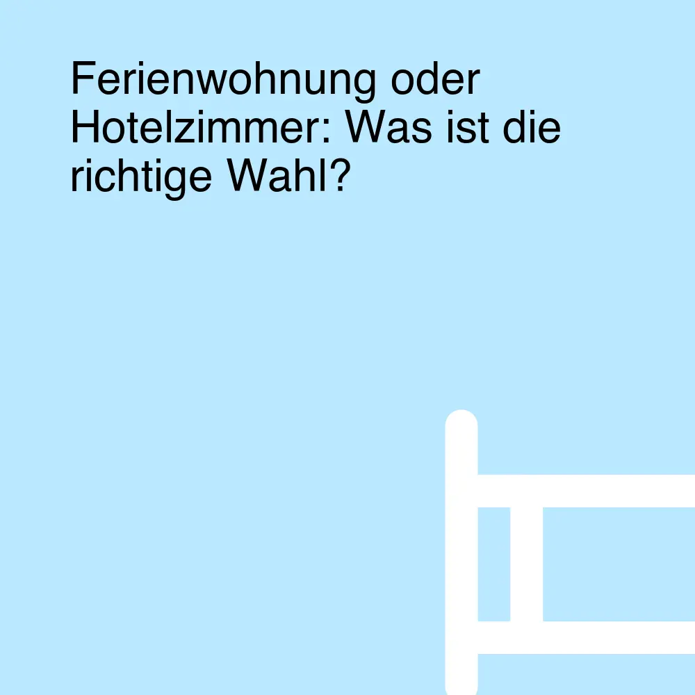 Ferienwohnung oder Hotelzimmer: Was ist die richtige Wahl? Ferienwohnung oder Hotelzimmer: Was ist die richtige Wahl?