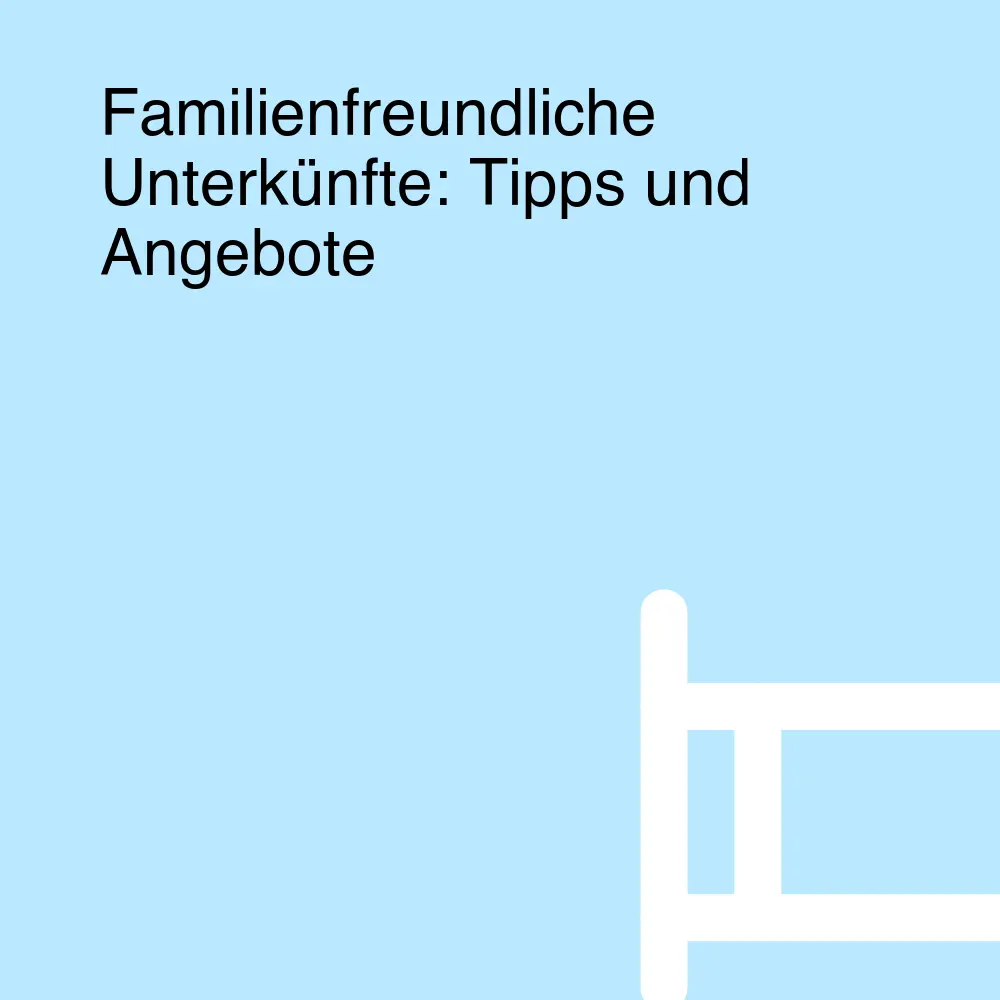 Familienfreundliche Unterkünfte: Tipps und Angebote Familienfreundliche Unterkünfte: Tipps und Angebote