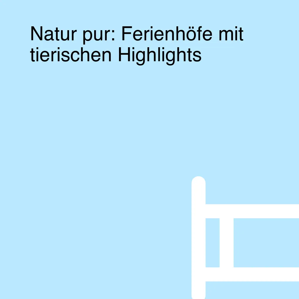 Natur pur: Ferienhöfe mit tierischen Highlights Natur pur: Ferienhöfe mit tierischen Highlights