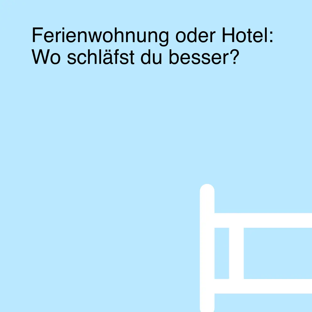 Ferienwohnung oder Hotel: Wo schläfst du besser?
