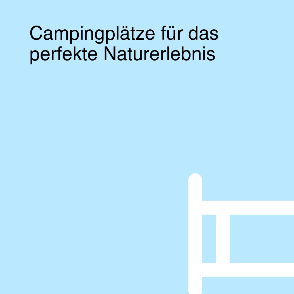 Campingplätze für das perfekte Naturerlebnis