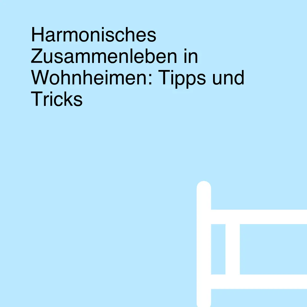 Harmonisches Zusammenleben in Wohnheimen: Tipps und Tricks