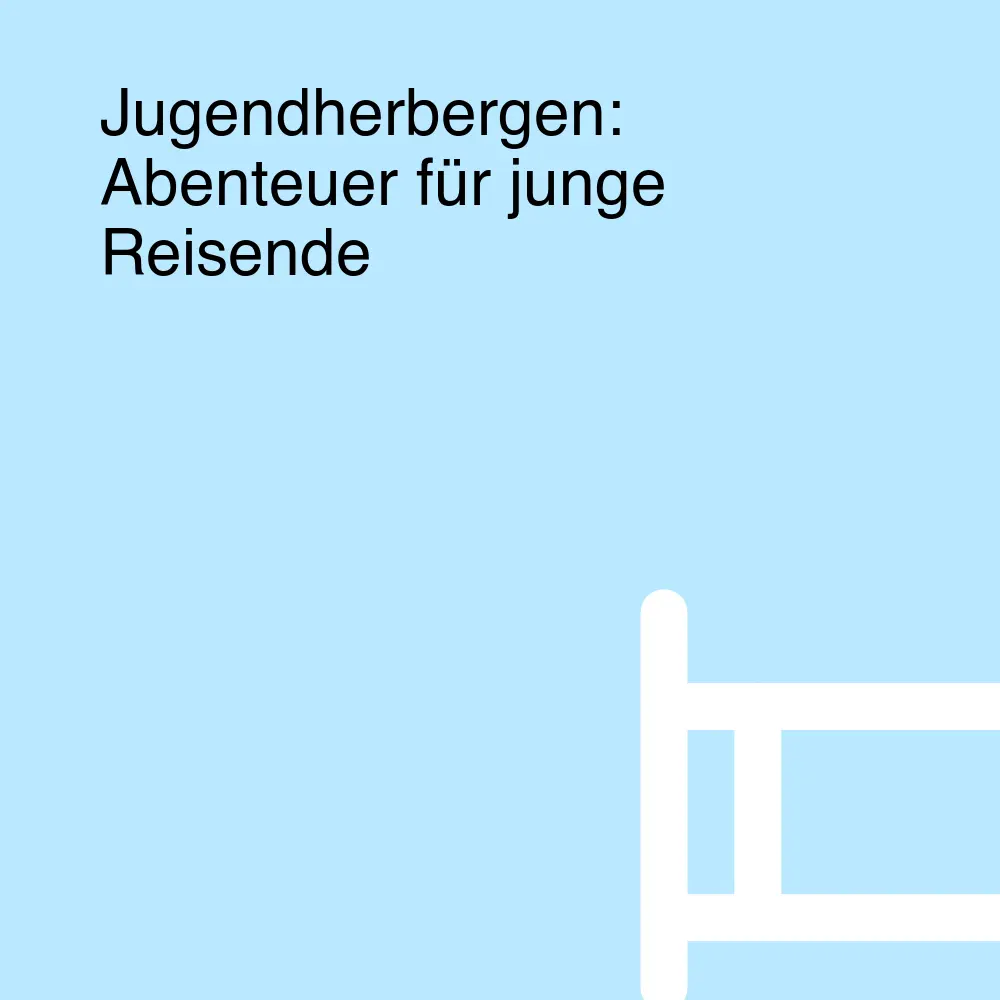 Jugendherbergen: Abenteuer für junge Reisende Jugendherbergen: Abenteuer für junge Reisende