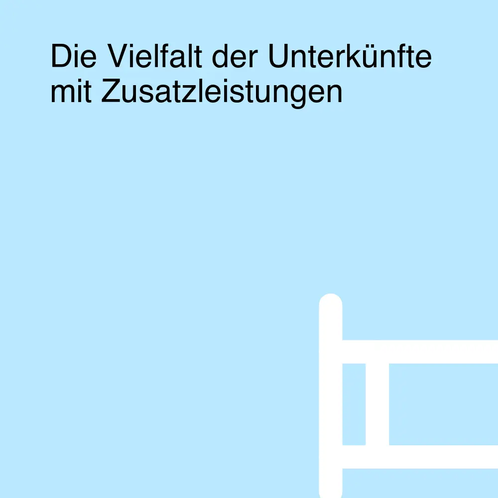 Die Vielfalt der Unterkünfte mit Zusatzleistungen