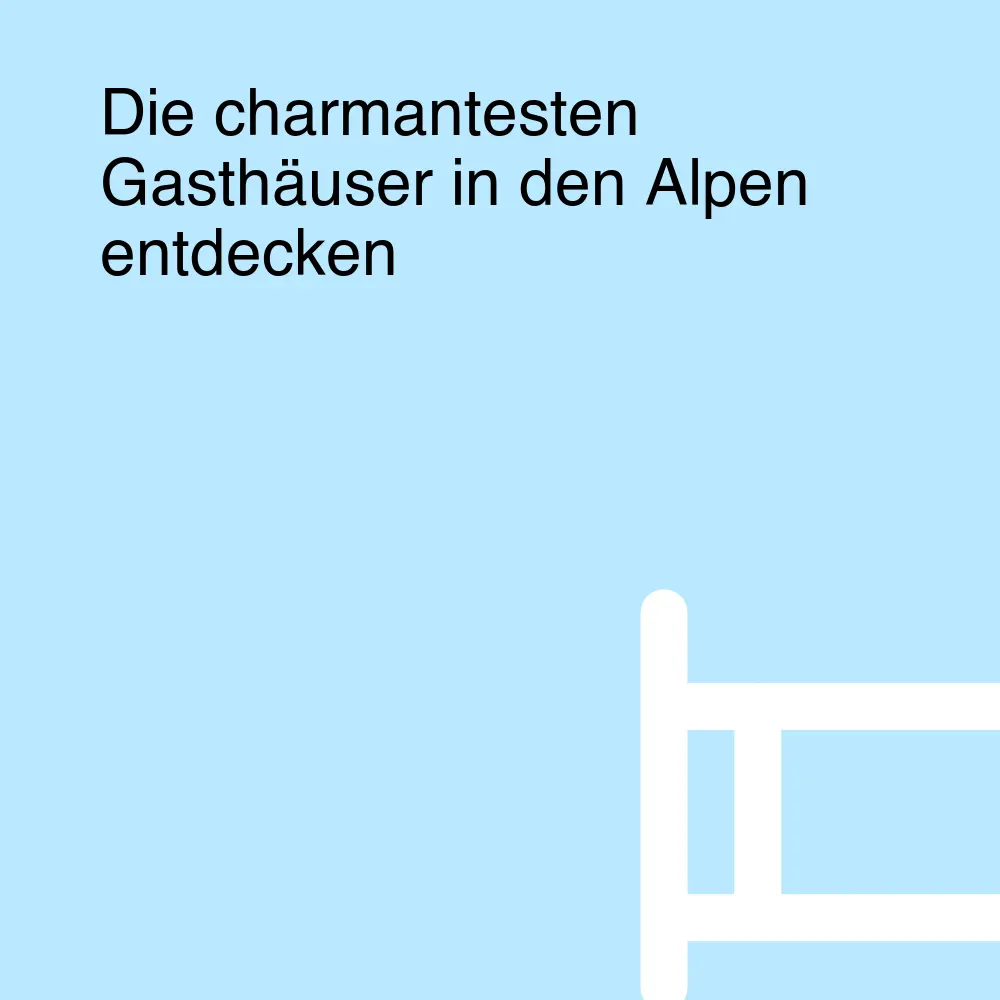 Die charmantesten Gasthäuser in den Alpen entdecken Die charmantesten Gasthäuser in den Alpen entdecken