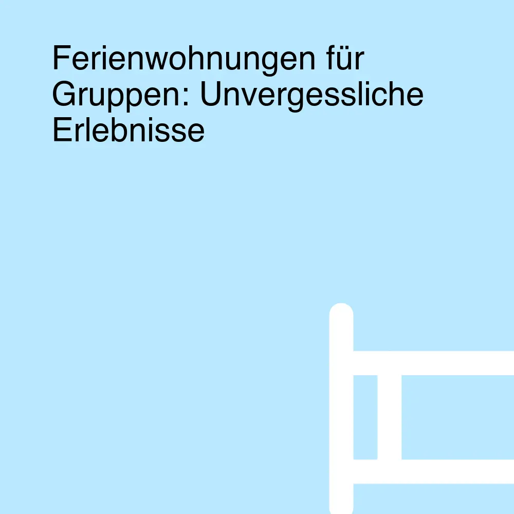 Ferienwohnungen für Gruppen: Unvergessliche Erlebnisse