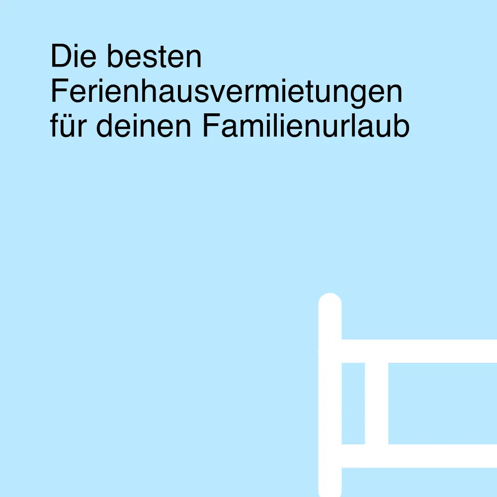 Die besten Ferienhausvermietungen für deinen Familienurlaub