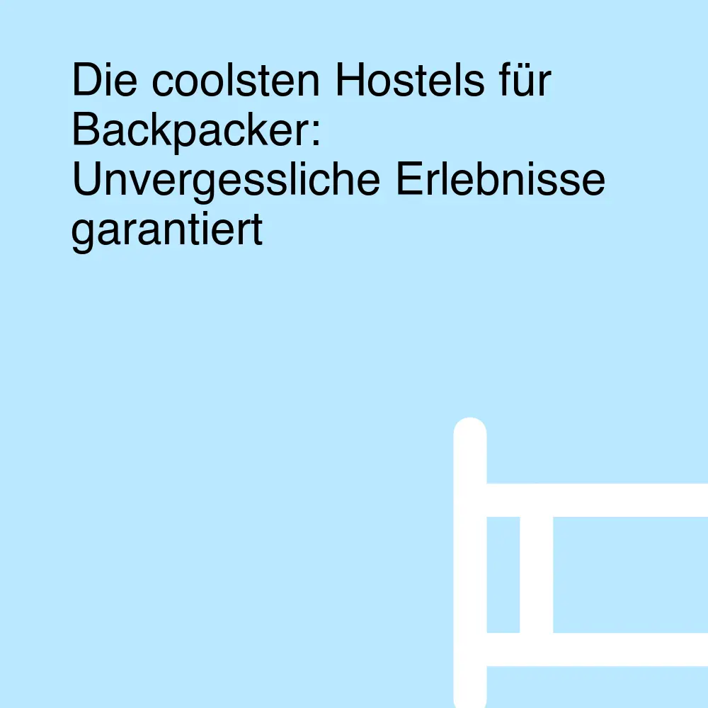 Die coolsten Hostels für Backpacker: Unvergessliche Erlebnisse garantiert