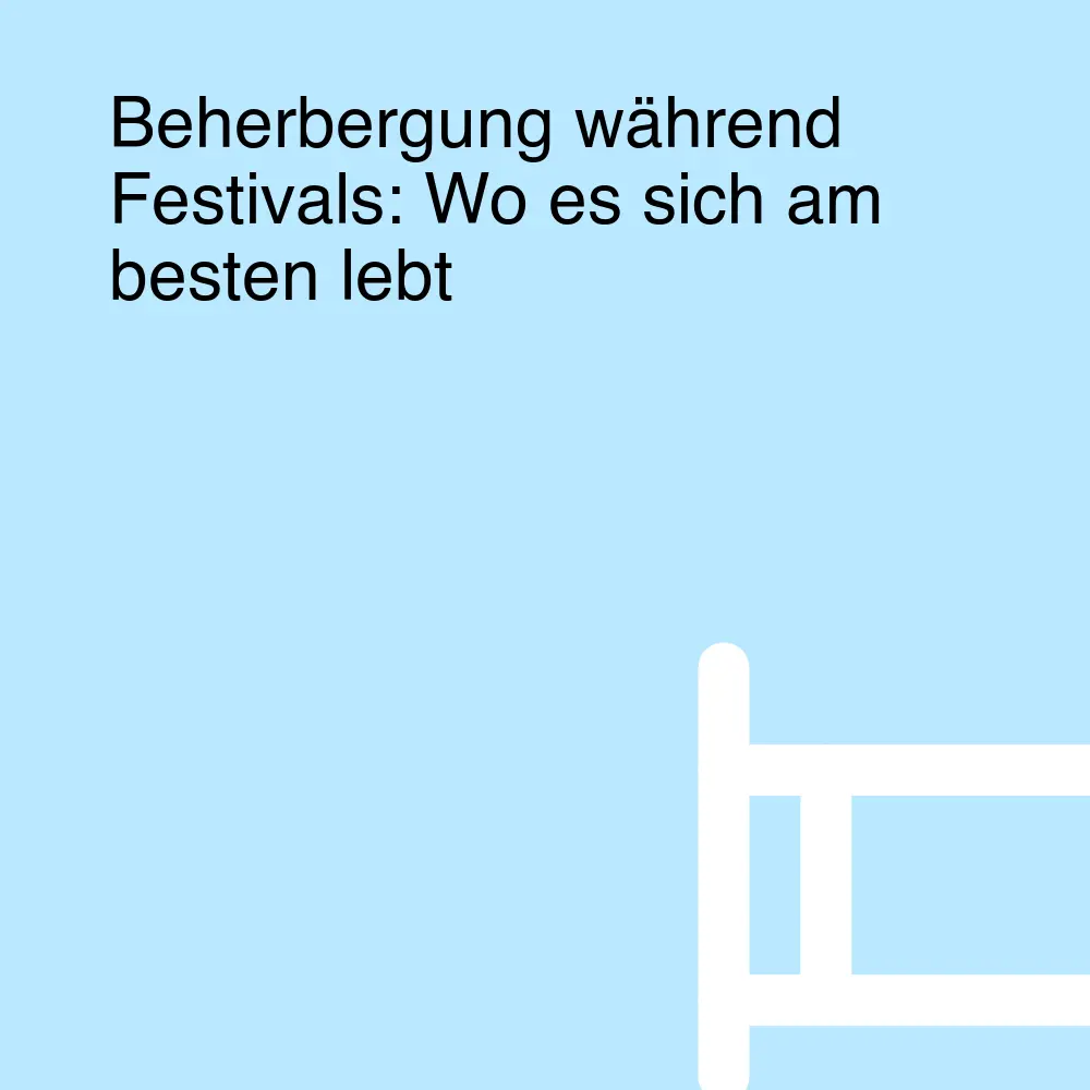 Beherbergung während Festivals: Wo es sich am besten lebt