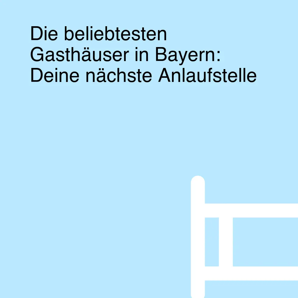 Die beliebtesten Gasthäuser in Bayern: Deine nächste Anlaufstelle