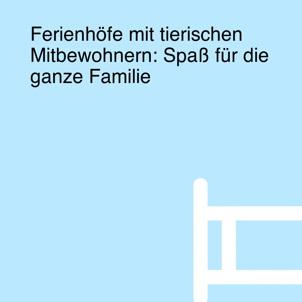 Ferienhöfe mit tierischen Mitbewohnern: Spaß für die ganze Familie