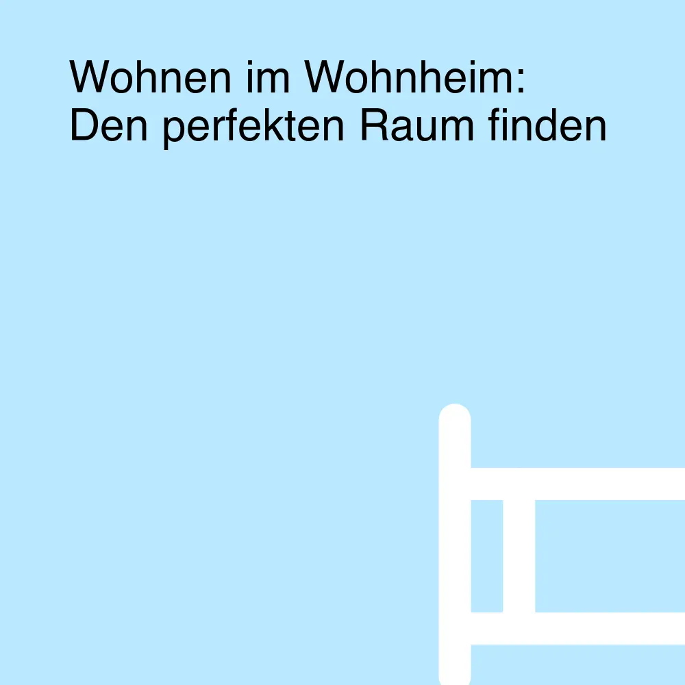 Wohnen im Wohnheim: Den perfekten Raum finden Wohnen im Wohnheim: Den perfekten Raum finden