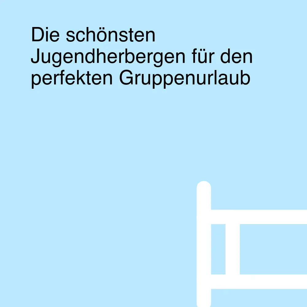 Die schönsten Jugendherbergen für den perfekten Gruppenurlaub