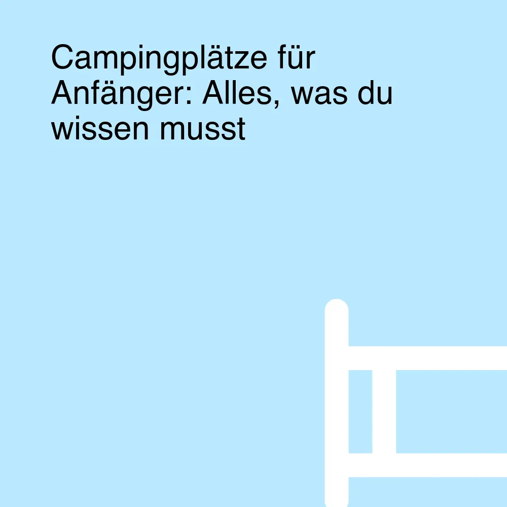 Campingplätze für Anfänger: Alles, was du wissen musst