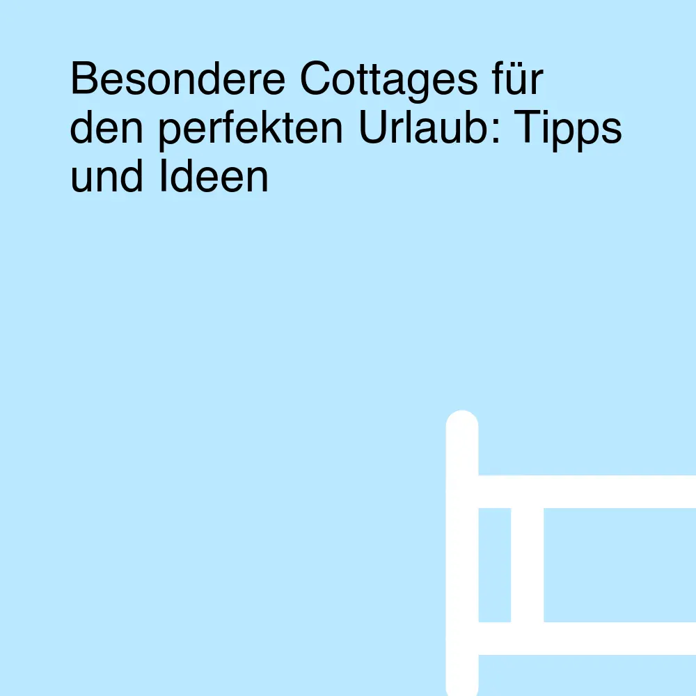 Besondere Cottages für den perfekten Urlaub: Tipps und Ideen Besondere Cottages für den perfekten Urlaub: Tipps und Ideen