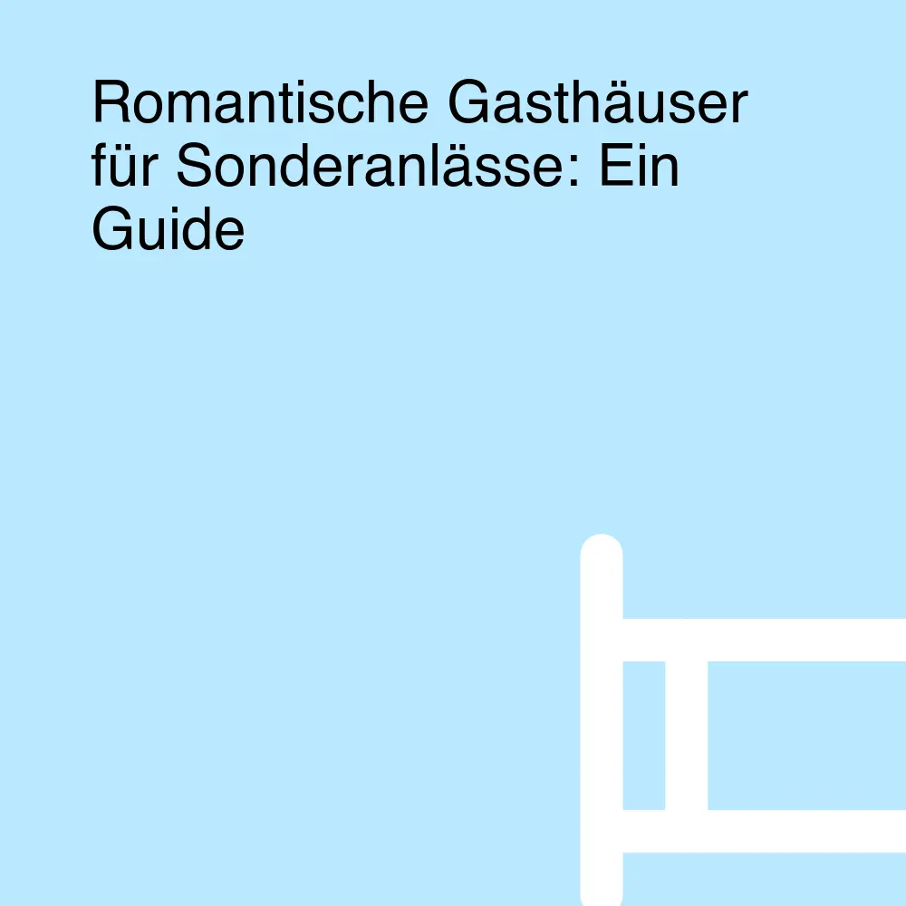 Romantische Gasthäuser für Sonderanlässe: Ein Guide Romantische Gasthäuser für Sonderanlässe: Ein Guide