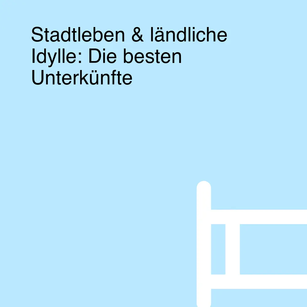 Stadtleben & ländliche Idylle: Die besten Unterkünfte Stadtleben & ländliche Idylle: Die besten Unterkünfte