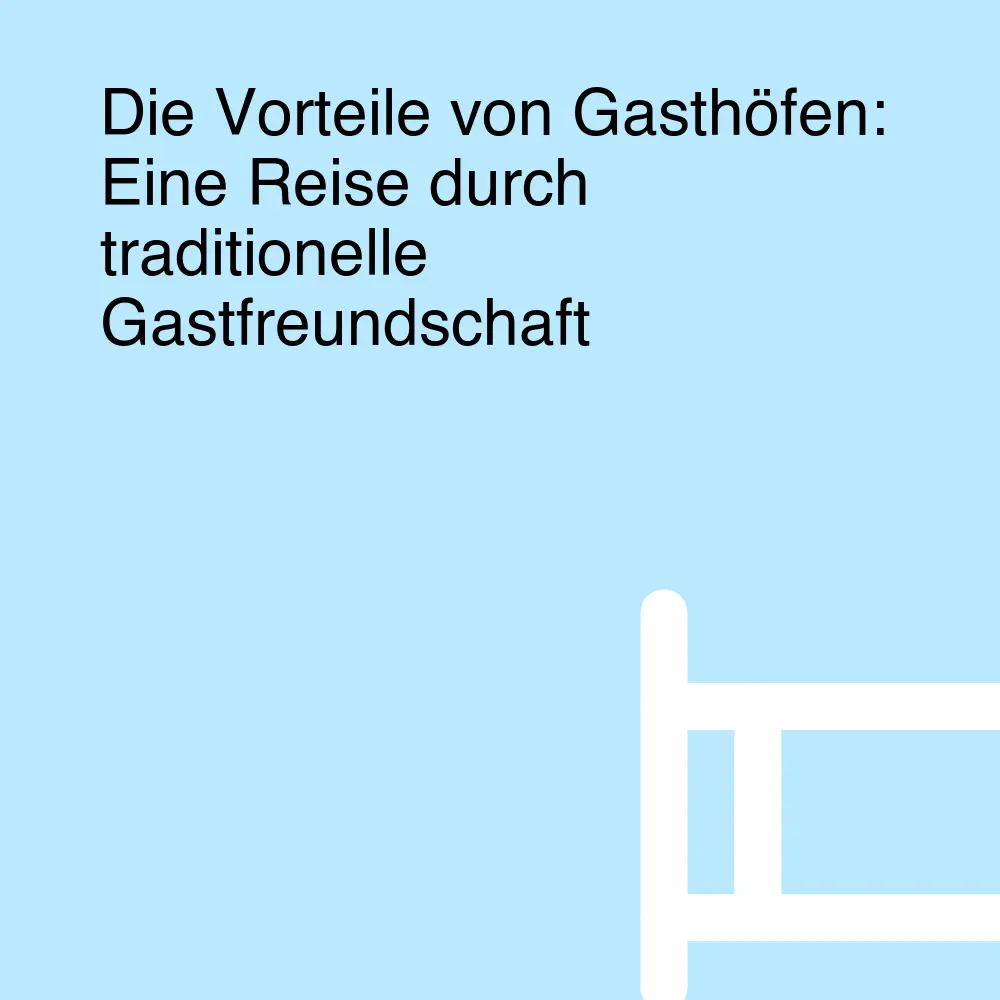 Die Vorteile von Gasthöfen: Eine Reise durch traditionelle Gastfreundschaft