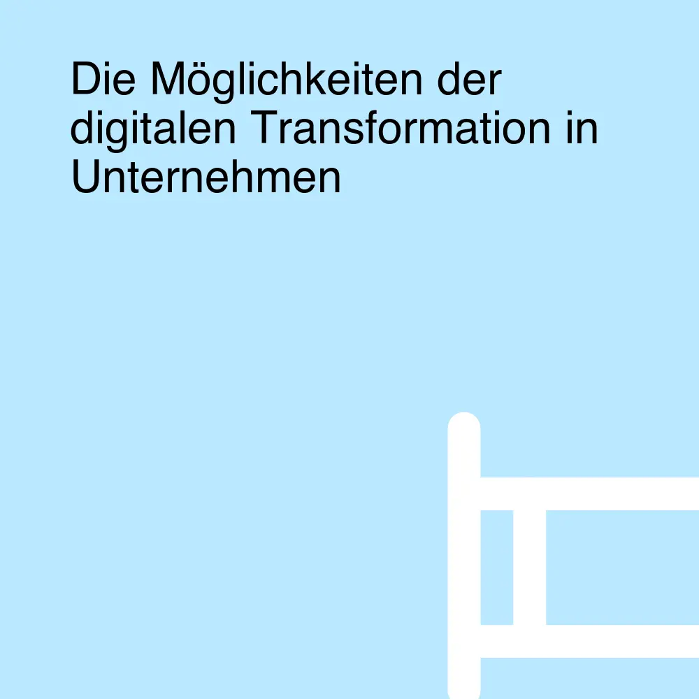 Die Möglichkeiten der digitalen Transformation in Unternehmen