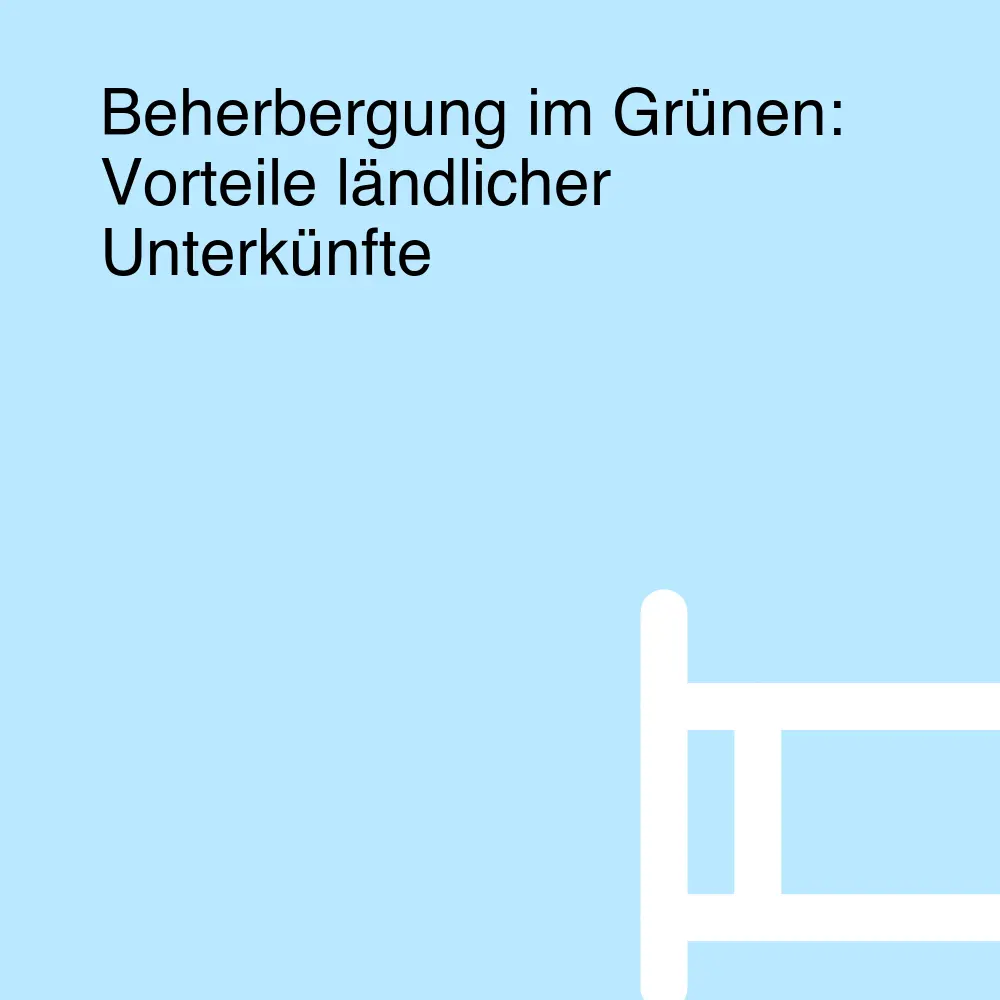Beherbergung im Grünen: Vorteile ländlicher Unterkünfte