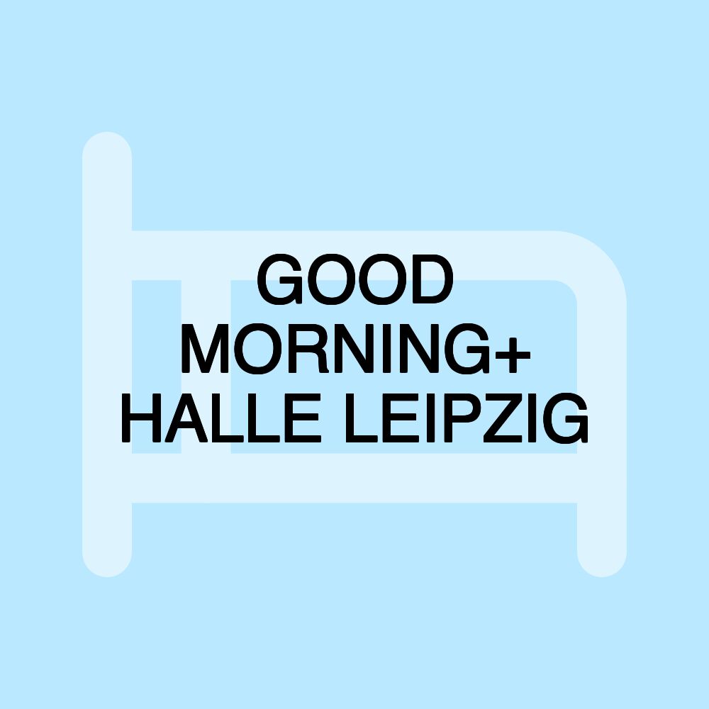 GOOD MORNING+ HALLE LEIPZIG GOOD MORNING+ HALLE LEIPZIG
