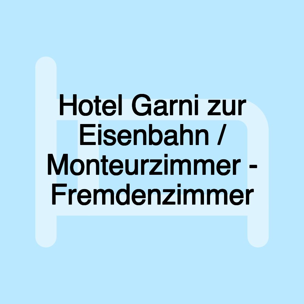 Hotel Garni zur Eisenbahn / Monteurzimmer - Fremdenzimmer